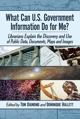 What Can U.S. Government Information Do for Me?: Librarians Explain the Discovery and Use of Public Data, Documents, Maps and Images by Diamond, Tom