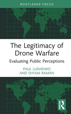 The Legitimacy of Drone Warfare: Evaluating Public Perceptions by Lushenko, Paul