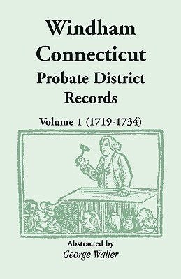 Windham (Connecticut) Probate District Records, Volume 1 (1719-1734) by Waller, George