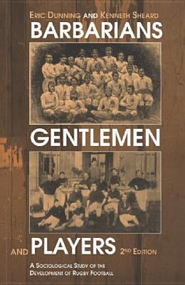 Barbarians, Gentlemen and Players: A Sociological Study of the Development of Rugby Football by Sheard, Kenneth