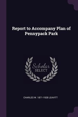 Report to Accompany Plan of Pennypack Park by Leavitt, Charles W. 1871-1928