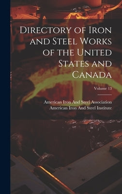 Directory of Iron and Steel Works of the United States and Canada; Volume 13 by American Iron and Steel Institute