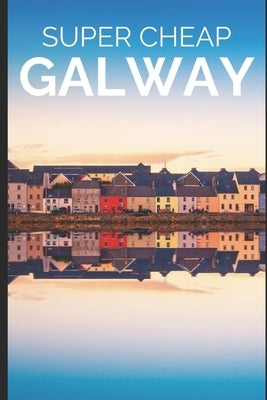 Super Cheap Galway: How to enjoy a $1,000 trip to Galway for $175 by Hanlon, Liam