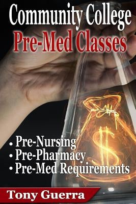 Community College PreMed Classes: Pre-Nursing, Pre-Pharmacy, and Pre-Med Requirements by Guerra, Tony