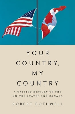 Your Country, My Country: A Unified History of the United States and Canada by Bothwell, Robert