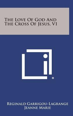 The Love of God and the Cross of Jesus, V1 by Garrigou-Lagrange, Reginald
