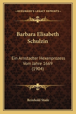 Barbara Elisabeth Schulzin: Ein Arnstadter Hexenprozess Vom Jahre 1669 (1904) by Stade, Reinhold
