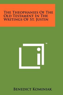 The Theophanies Of The Old Testament In The Writings Of St. Justin by Kominiak, Benedict