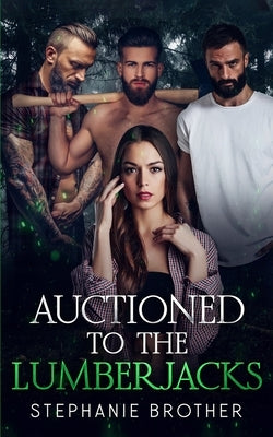 Auctioned to the Lumberjacks: A Lumberjack Reverse Harem Romance by Brother, Stephanie