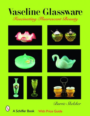 Vaseline Glassware: Fascinating Fluorescent Beauty by Skelcher, Barrie