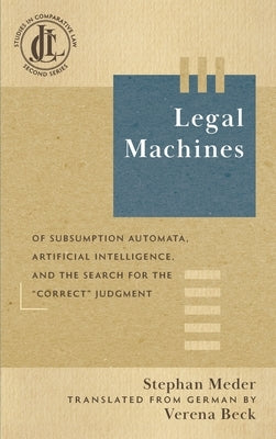 Legal Machines: Of Subsumption Automata, Artificial Intelligence, and the Search for the "Correct" Judgment by Meder, Stephan