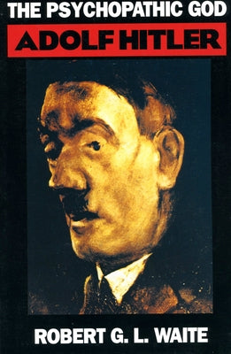 The Psychopathic God: Adolph Hitler by Waite, Robert