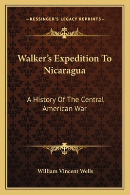 Walker's Expedition To Nicaragua: A History Of The Central American War by Wells, William Vincent