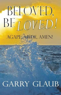 Beloved, Be Loved! by Glaub, Garry