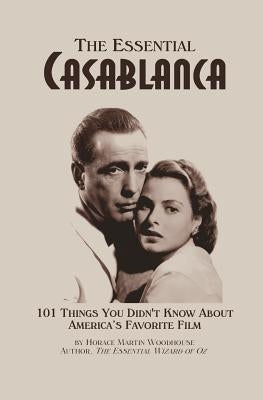 The Essential Casablanca: 101 Things You Didn't Know About America's Favorite Film by Woodhouse, Horace Martin
