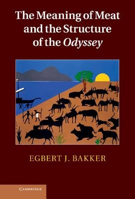 The Meaning of Meat and the Structure of the Odyssey by Bakker, Egbert