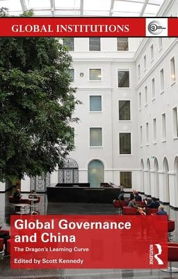 Global Governance and China: The Dragon's Learning Curve by Kennedy, Scott