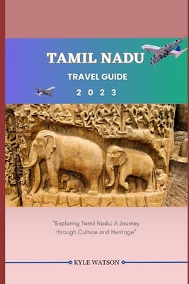 Tamil Nadu Travel Guide 2023: "Exploring Tamil Nadu: A Journey through Culture and Heritage" by Watson, Kyle