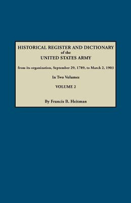 Historical Register and Dictionary of the United States Army, from Its Organization, September 29, 1789, to March 2, 1903. in Two Volumes. Volume 2 by Heitman, Francis B.