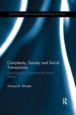Complexity, Society and Social Transactions: Developing a Comprehensive Social Theory by Whalen, Thomas