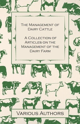 The Management of Dairy Cattle - A Collection of Articles on the Management of the Dairy Farm by Various Authors