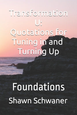 Transformation U: Quotations For Tuning In and Turning Up: Foundations by Schwaner, Shawn L.