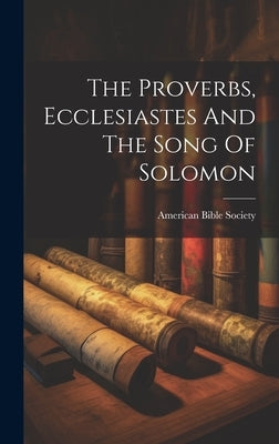 The Proverbs, Ecclesiastes And The Song Of Solomon by Society, American Bible