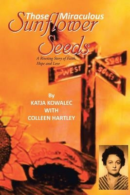 Those Miraculous Sunflower Seeds: A Riveting Story of Faith, Hope and Love by Kowalec, Katja