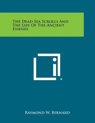 The Dead Sea Scrolls and the Life of the Ancient Essenes by Bernard, Raymond W.