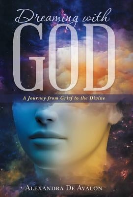 Dreaming with God: A Journey from Grief to the Divine by De Avalon, Alexandra