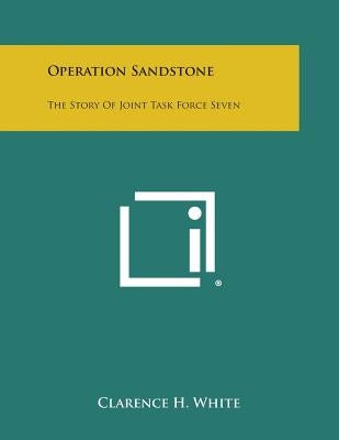 Operation Sandstone: The Story of Joint Task Force Seven by White, Clarence H.