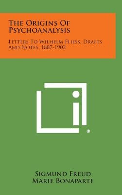 The Origins of Psychoanalysis: Letters to Wilhelm Fliess, Drafts and Notes, 1887-1902 by Freud, Sigmund