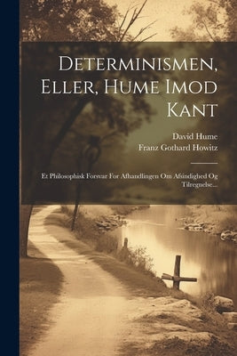 Determinismen, Eller, Hume Imod Kant: Et Philosophisk Forsvar For Afhandlingen Om Afsindighed Og Tilregnelse... by Howitz, Franz Gothard