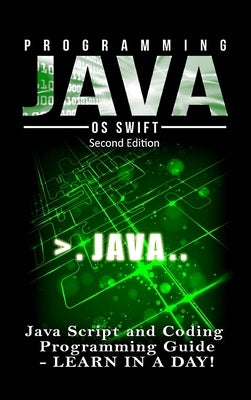 Programming JAVA: Java Programming, JavaScript, Coding: Programming Guide: LEARN IN A DAY! by Swift, Os