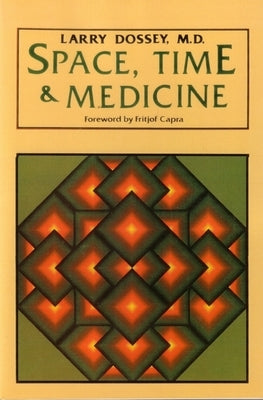 Space, Time, and Medicine: Foreword by Fritjof Capra by Dossey, Larry