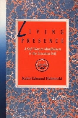 Living Presence: A Sufi Way to Mindfulness & the Essential Self by Helminski, Kabir Edmund