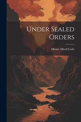Under Sealed Orders by Cody, Hiram Alfred