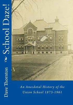 School Daze!: An Anecdotal History of the Union School 1873-1961 by Thornton, Dave