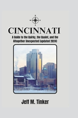 Cincinnati: A Guide to the Quirky, the Quaint, and the Altogether Unexpected [updated 2024] by M. Tinker, Jeff