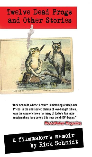TWELVE DEAD FROGS AND OTHER STORIES, A FILMMAKER'S MEMOIR (1st Edition Hardcover USA (c)2018, 2nd Printing): By author of Feature Filmmaking at Used-C by Schmidt, Rick