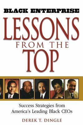 Black Enterprise Lessons from the Top: Success Strategies from America's Leading Black Ceos by Dingle, Derek T.