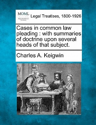 Cases in common law pleading: with summaries of doctrine upon several heads of that subject. by Keigwin, Charles A.