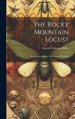 The Rocky Mountain Locust: Its Metamorphoses And Natural Enemies by Riley, Charles Valentine