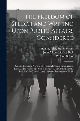 The Freedom of Speech and Writing Upon Public Affairs Considered: With an Historical View of the Roman Imperial Laws Against Libels ..., the Nature an by Bollan, William
