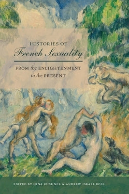 Histories of French Sexuality: From the Enlightenment to the Present by Kushner, Nina