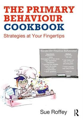 The Primary Behaviour Cookbook: Strategies at your Fingertips by Roffey, Sue