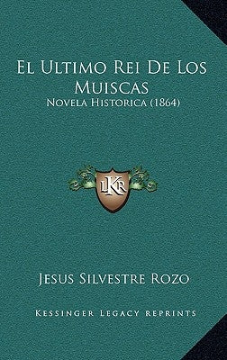 El Ultimo Rei De Los Muiscas: Novela Historica (1864) by Rozo, Jesus Silvestre