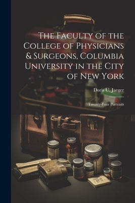 The Faculty of the College of Physicians & Surgeons, Columbia University in the City of New York: Twenty-Four Portraits by Jaeger, Doris U.