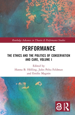 Performance: The Ethics and the Politics of Conservation and Care, Volume I by HÃ¶lling, Hanna B.