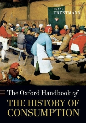 The Oxford Handbook of the History of Consumption by Trentmann, Frank